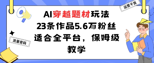 AI穿越题材玩法：23条作品收获5.6W粉丝适合全平台，保姆级教学-泡泡网赚