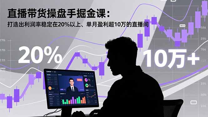 直播带货操盘手掘金课：打造出利润率稳定在20%以上、单月盈利超10万的直播间-泡泡网赚