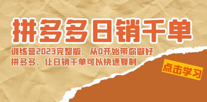 拼多多日销千单训练营2023完整版，从0开始带你做好拼多多，让日销千单可…-泡泡网赚
