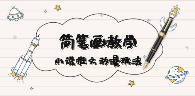 简笔画教学，小说推文动漫玩法，提供多种爆点文案写法，引爆社交媒-泡泡网赚