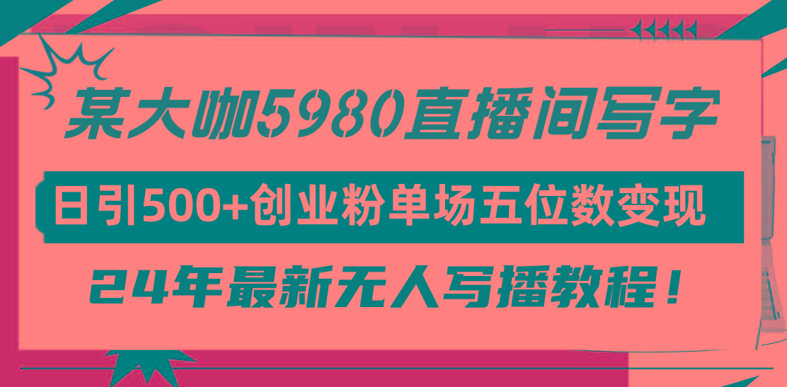(9416期)直播间写写字日引500+创业粉，24年最新无人写播教程！单场五位数变现-泡泡网赚