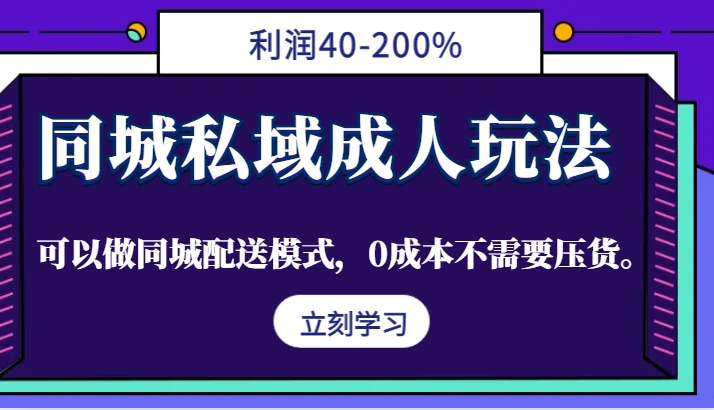 同城私域成人玩法，利润40-200%，可以做同城配送模式，0成本不需要压货。-泡泡网赚