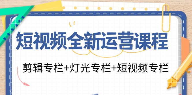 短视频全新运营课程：剪辑专栏+灯光专栏+短视频专栏(23节课)-泡泡网赚