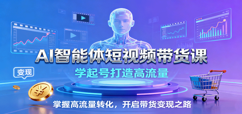 AI智能体短视频带货课：学起号打造高流量，掌握高流量转化，开启带货变现之路-泡泡网赚