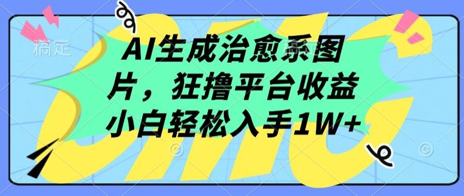AI生成治愈系图片，狂撸平台收益，小白轻松入手1W+【揭秘】-泡泡网赚
