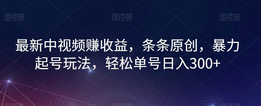 最新中视频赚收益，条条原创，暴力起号玩法，轻松单号日入300+【揭秘】-泡泡网赚
