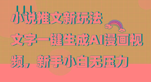 (9555期)小说推文新玩法，文字一键生成AI漫画视频，新手小白无压力-泡泡网赚