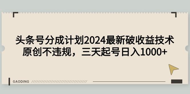 (9455期)头条号分成计划2024最新破收益技术，原创不违规，三天起号日入1000+-泡泡网赚