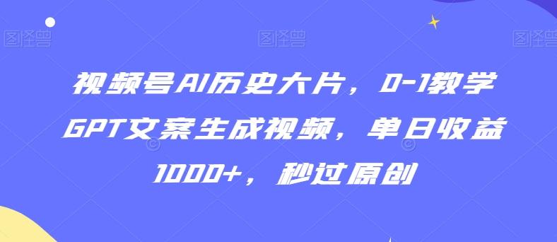视频号AI历史大片，0-1教学GPT文案生成视频，单日收益1000+，秒过原创【揭秘】-泡泡网赚