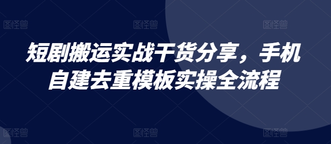 短剧搬运实战干货分享，手机自建去重模板实操全流程-泡泡网赚