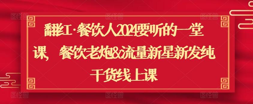 翻红·餐饮人2024要听的一堂课，餐饮老炮&流量新星新发纯干货线上课-泡泡网赚