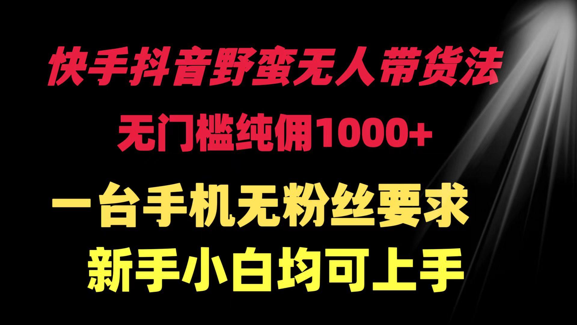 (9552期)快手抖音野蛮无人带货法 无门槛纯佣1000+ 一台手机无粉丝要求新手小白…-泡泡网赚