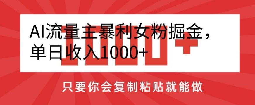 AI流量主暴利女粉掘金，单日收入1000+，只要你会复制粘贴就能做-泡泡网赚