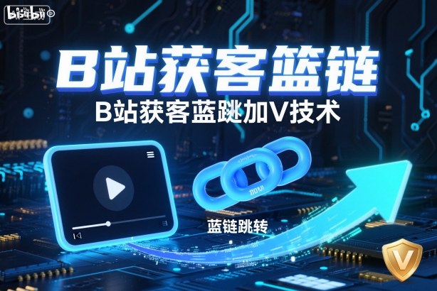 B站获客篮链跳转加V技术，B站获客蓝链跳转技术-泡泡网赚