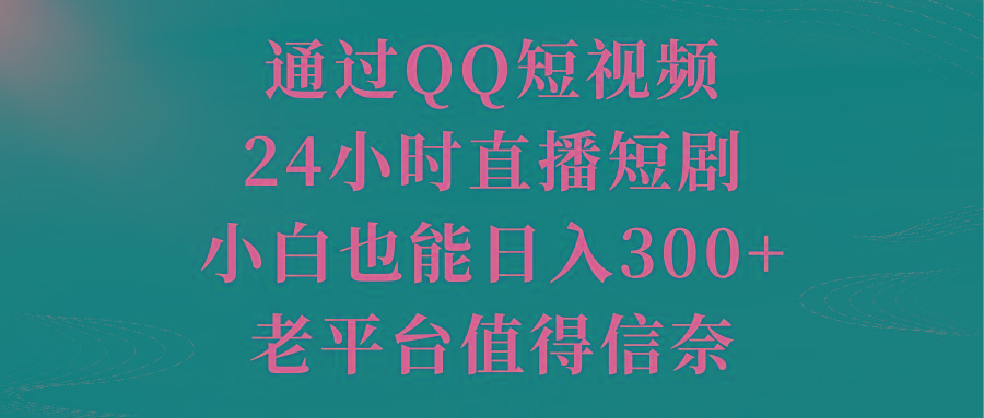 通过QQ短视频、24小时直播短剧，小白也能日入300+，老平台值得信奈-泡泡网赚