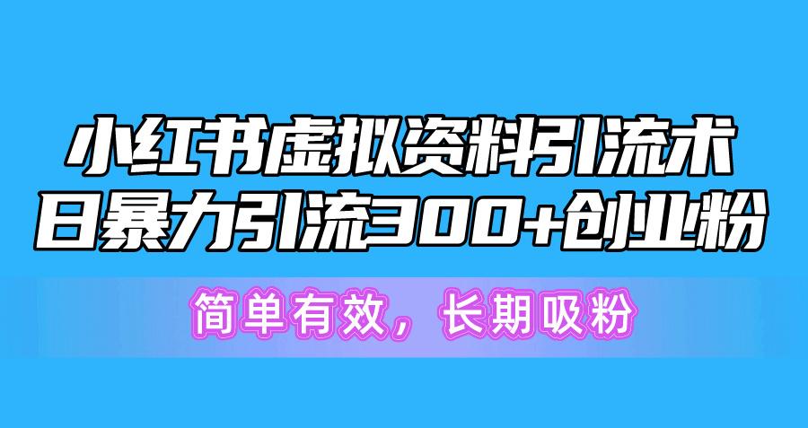 小红书虚拟资料引流术，日暴力引流300+创业粉，简单有效，长期吸粉-泡泡网赚