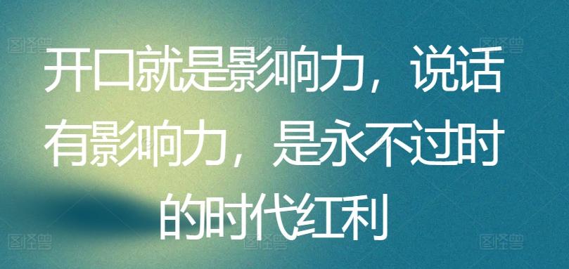 开口就是影响力，说话有影响力，是永不过时的时代红利-泡泡网赚