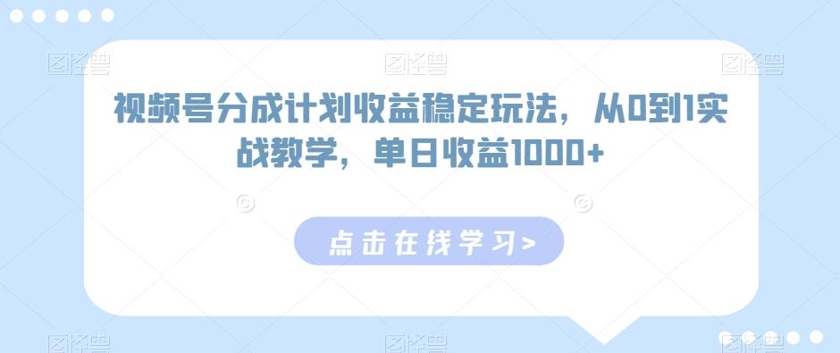 视频号分成计划收益稳定玩法，从0到1实战教学，单日收益1000+【揭秘】-泡泡网赚