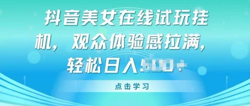 抖音美女在线试玩挂JI，观众体验感拉满，实现轻松变现【揭秘】-泡泡网赚