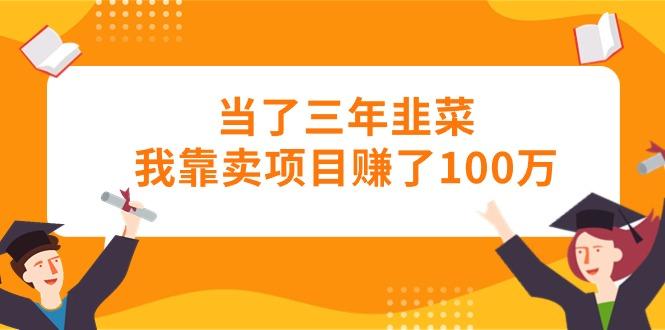 当了三年韭菜我靠卖项目赚了100万-泡泡网赚
