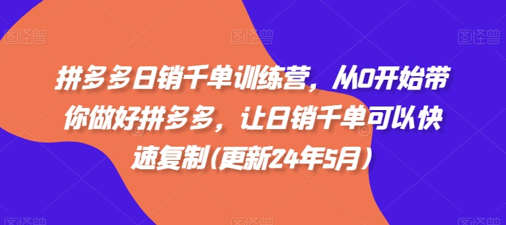 拼多多日销千单训练营，从0开始带你做好拼多多，让日销千单可以快速复制(更新24年8月)-泡泡网赚