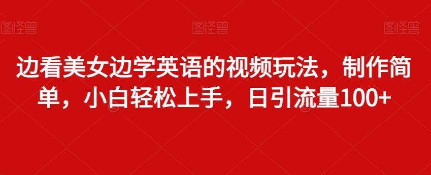 边看美女边学英语的视频玩法，制作简单，小白轻松上手，日引流量100+-泡泡网赚