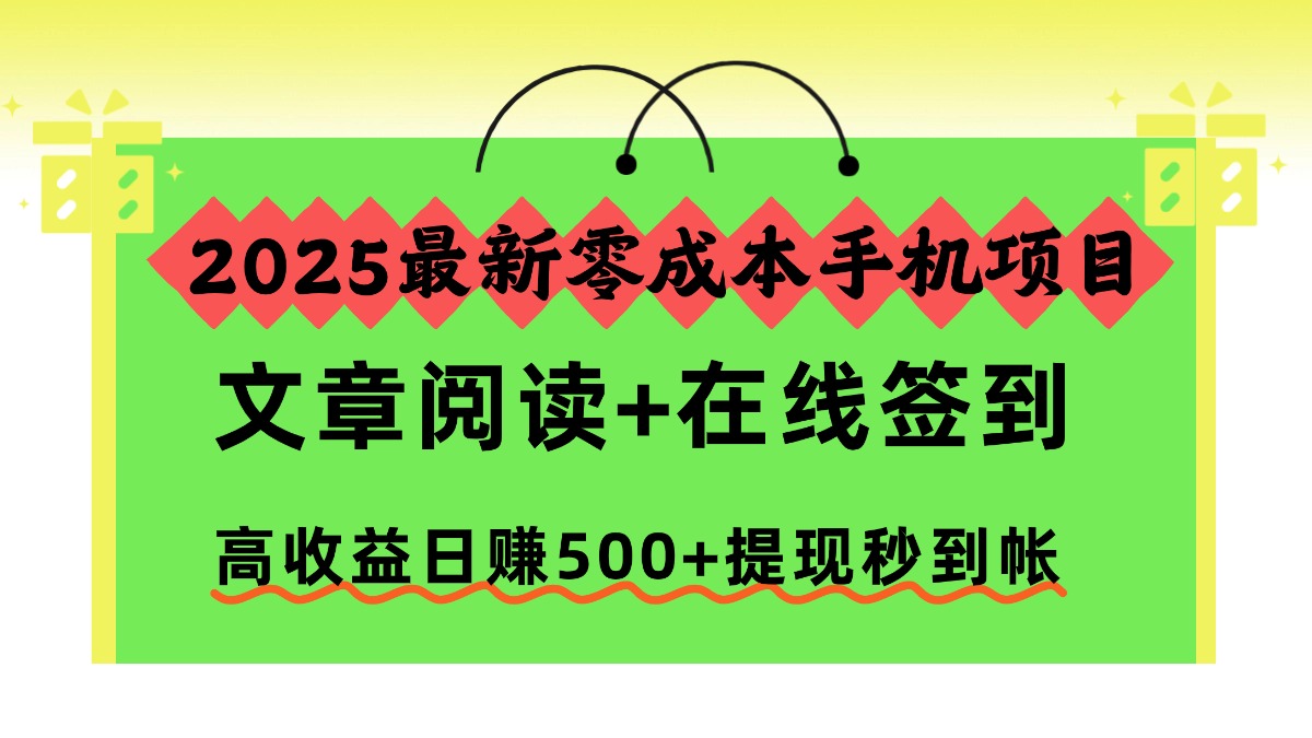2025最新零成本手机项目，文章阅读+在线签到，高收益日赚500+提现秒到帐-泡泡网赚