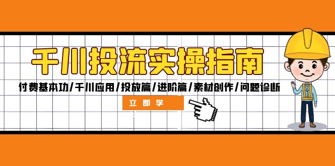 千川投流实操指南：付费基本功/千川应用/投放篇/进阶篇/素材创作/问题诊断-泡泡网赚