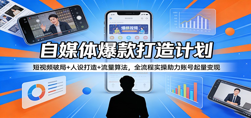 自媒体爆款打造计划：短视频破局+人设打造+流量算法，全流程实操助力账号起量变现-泡泡网赚