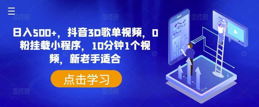 日入500+，抖音3D歌单视频，0粉挂载小程序，10分钟1个视频，新老手适合【揭秘】-泡泡网赚