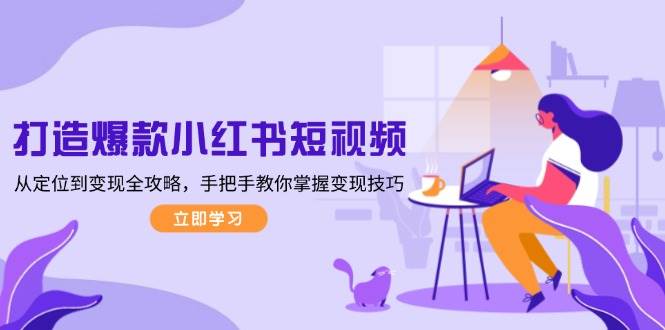 打造爆款小红书短视频，从定位到变现全攻略，手把手教你掌握变现技巧-泡泡网赚