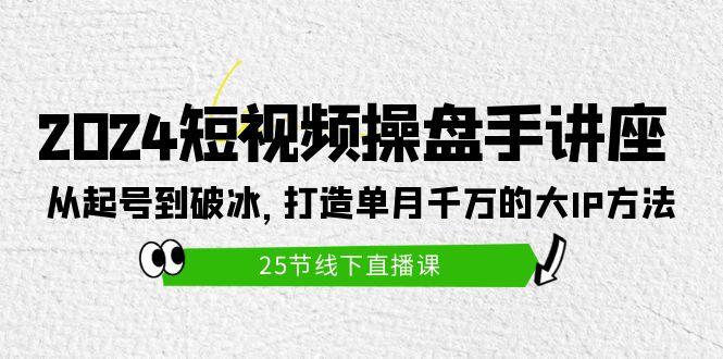 (9970期)2024短视频操盘手讲座：从起号到破冰，打造单月千万的大IP方法(25节)-泡泡网赚