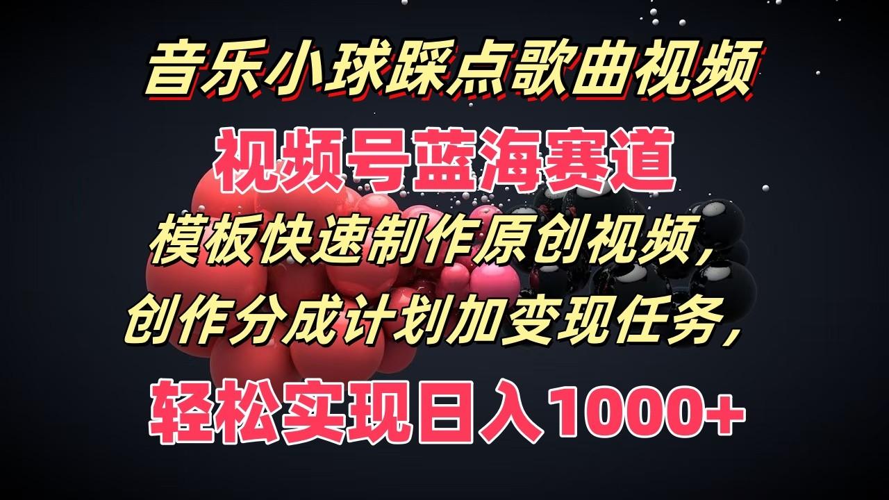 音乐小球踩点歌曲视频，视频号蓝海赛道，模板快速制作原创视频，分成计划加变现任务-泡泡网赚