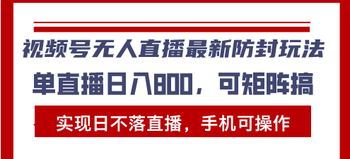 视频号无人直播最新防封玩法，实现日不落直播，手机可操作，单直播日入…-泡泡网赚