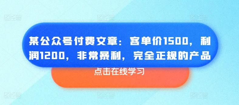 某公众号付费文章：客单价1500，利润1200，非常暴利，完全正规的产品-泡泡网赚