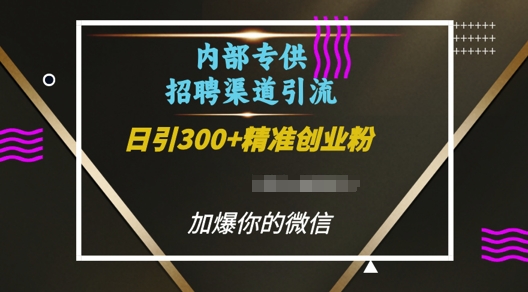 内部招聘渠道日引流300+创业粉，加爆你的微信【揭秘】-泡泡网赚