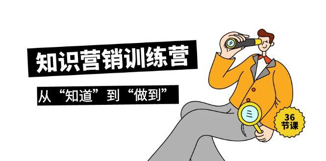 (9512期)知识营销训练营·实操班，从“知道”到“做到”(36节课)-泡泡网赚