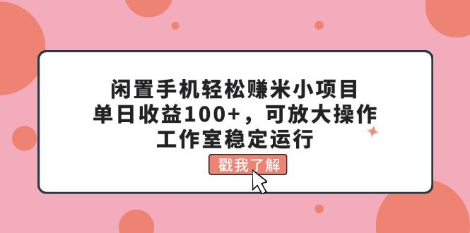 闲置手机轻松赚米小项目，单日收益100+，可放大操作，工作室稳定运行-泡泡网赚