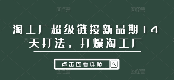 淘工厂超级链接新品期14天打法，打爆淘工厂-泡泡网赚