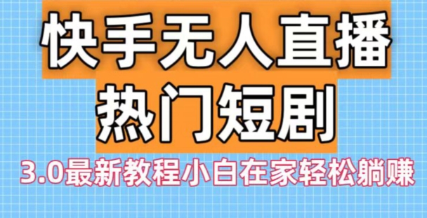 快手无人直播热门短剧3.0最新教程小白在家轻松躺赚-泡泡网赚