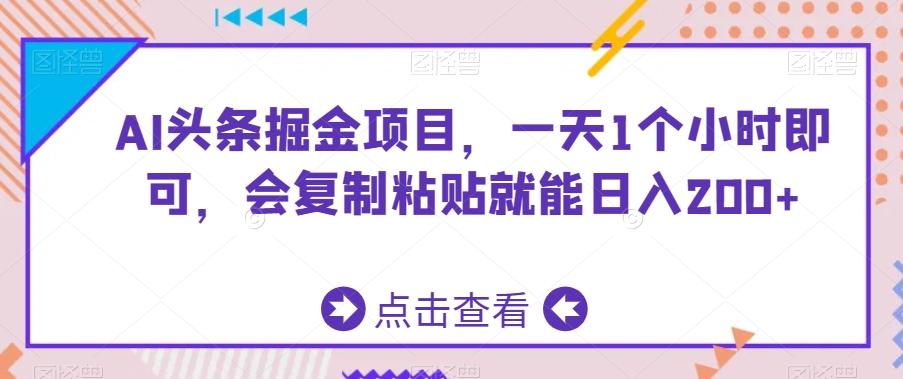AI头条掘金项目，一天1个小时即可，会复制粘贴就能日入200+-泡泡网赚