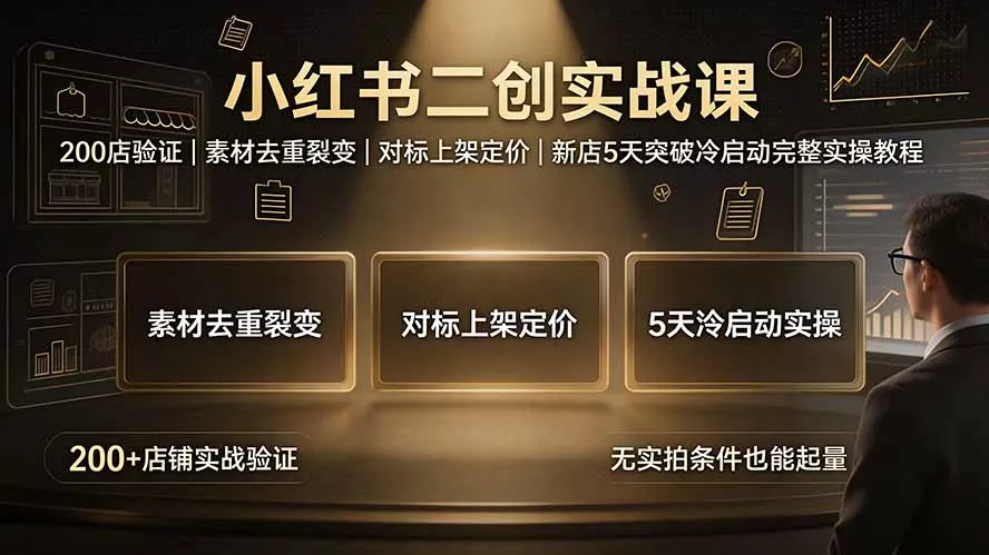 小红书二创实战课：200店验证｜素材去重裂变｜对标上架定价｜新店5天突破冷启动完整实操教程-泡泡网赚