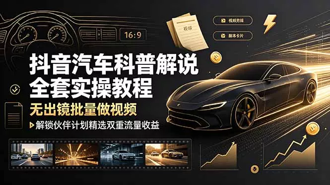 抖音汽车科普解说全套实操教程，无出镜批量做视频，解锁伙伴计划精选双重流量收益-泡泡网赚