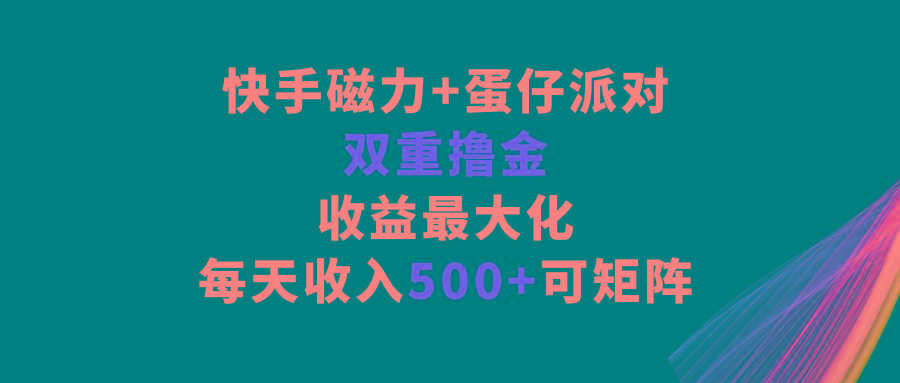 快手磁力+蛋仔派对，双重撸金，收益最大化，每天收入500+，可矩阵-泡泡网赚