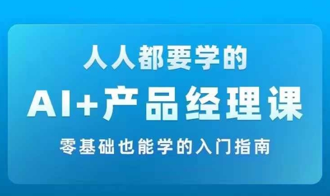 AI +产品经理实战项目必修课，从零到一教你学ai，零基础也能学的入门指南-泡泡网赚