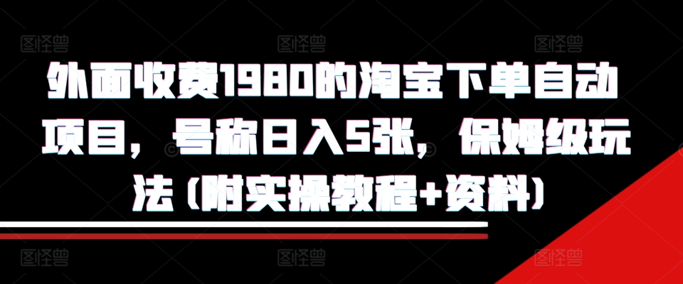 外面收费1980的淘宝下单自动项目，号称日入5张，保姆级玩法(附实操教程+资料)【揭秘】-泡泡网赚