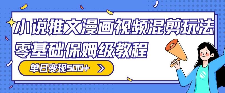 小说推文漫画视频混剪玩法，零基础保姆级教程，单日变现500+-泡泡网赚