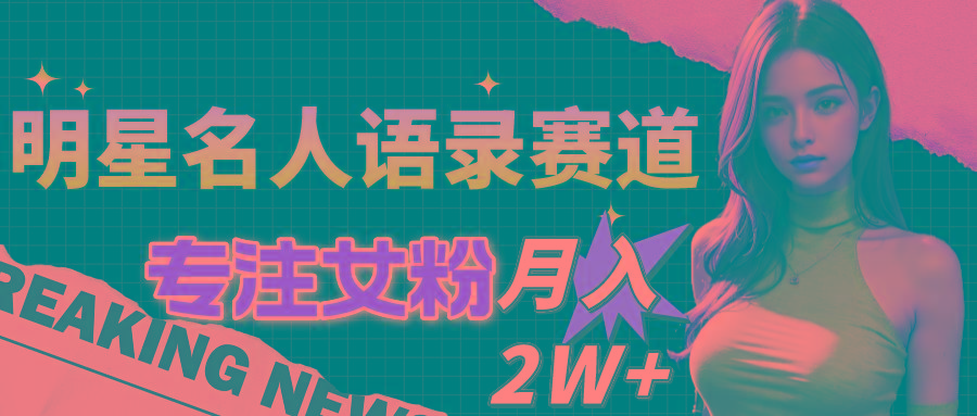 明星名人语录赛道全新升级玩法，专注女粉，月入2W＋(教程+1303G素材-泡泡网赚