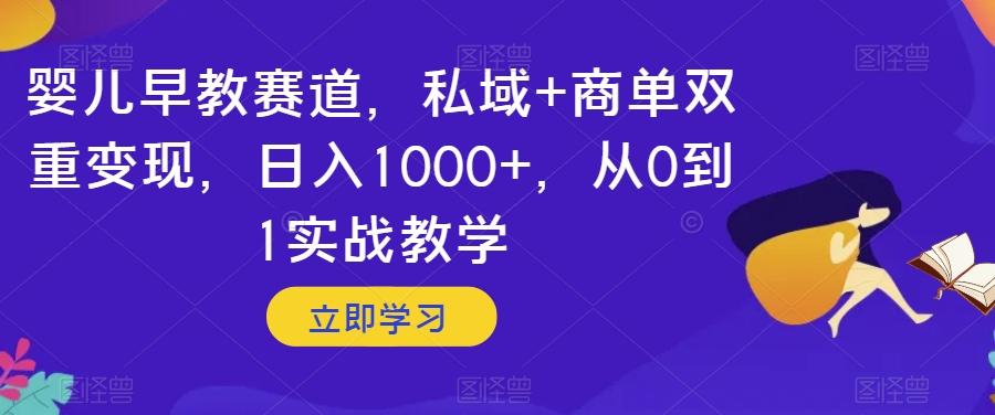 婴儿早教赛道，私域+商单双重变现，日入1000+，从0到1实战教学【揭秘】-泡泡网赚