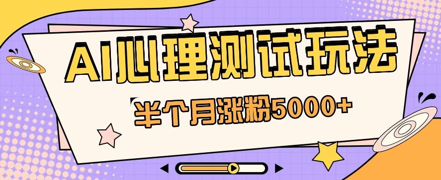 黑马赛道AI心理测试副业思路，半个月涨粉5000+！【视频教程+软件】-泡泡网赚
